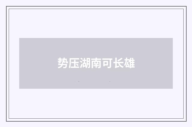 势压湖南可长雄