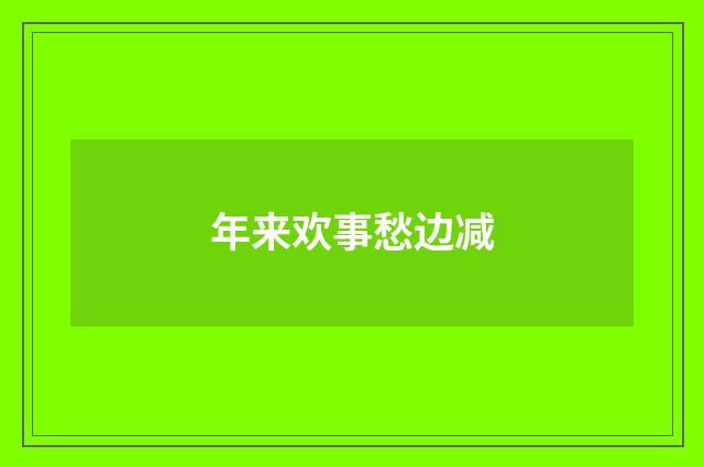 年来欢事愁边减