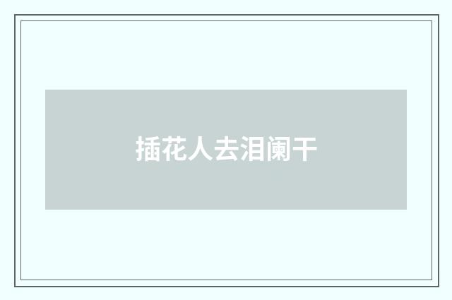 插花人去泪阑干