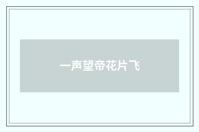 一声望帝花片飞