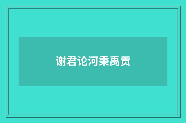谢君论河秉禹贡