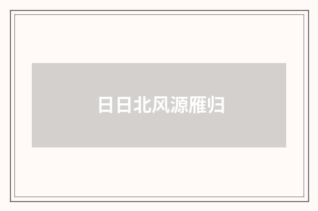 日日北风源雁归