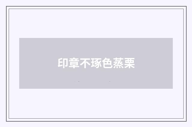 印章不琢色蒸栗