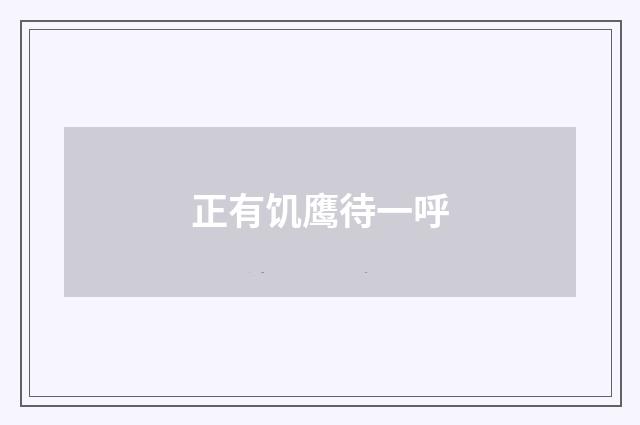 正有饥鹰待一呼