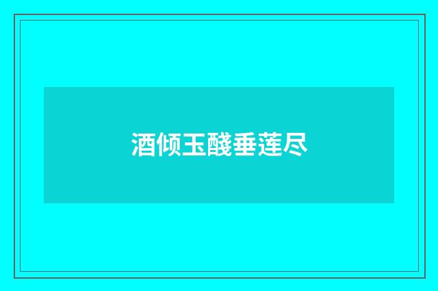 酒倾玉醆垂莲尽