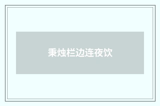 秉烛栏边连夜饮