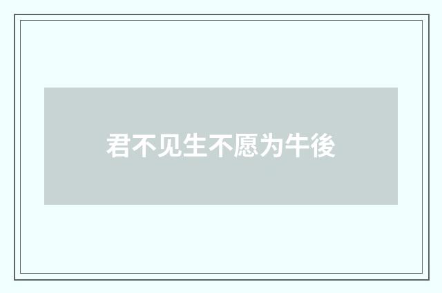 君不见生不愿为牛後