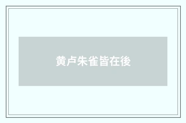 黄卢朱雀皆在後