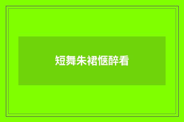 短舞朱裙惬醉看