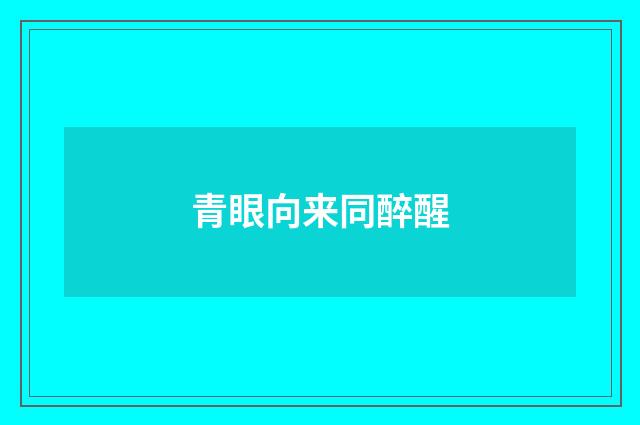 青眼向来同醉醒