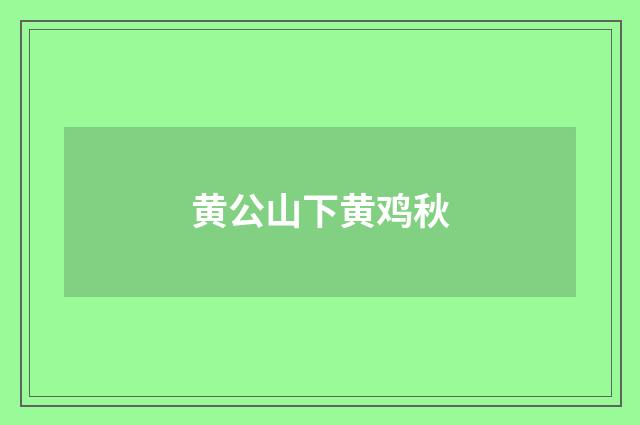 黄公山下黄鸡秋