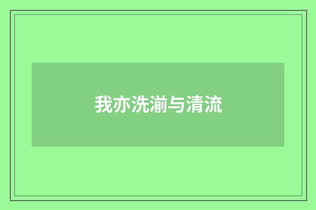 我亦洗湔与清流