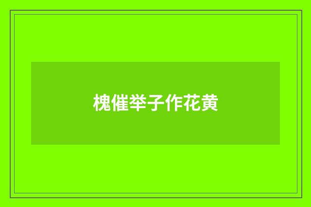 槐催举子作花黄