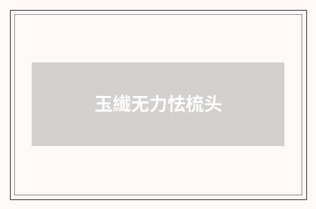 玉纎无力怯梳头
