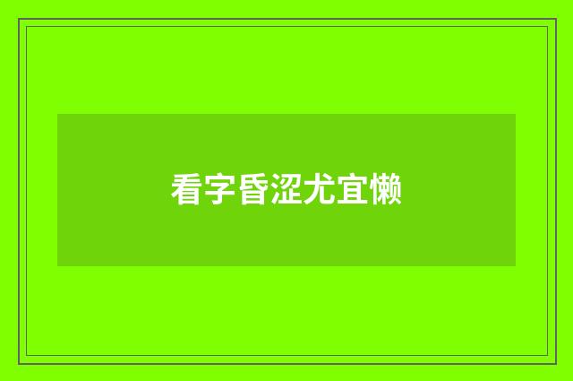 看字昏涩尤宜懒