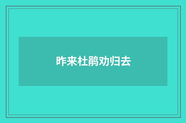 昨来杜鹃劝归去