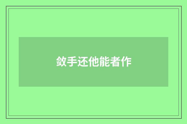 敛手还他能者作