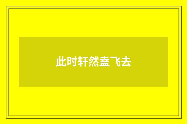 此时轩然盍飞去