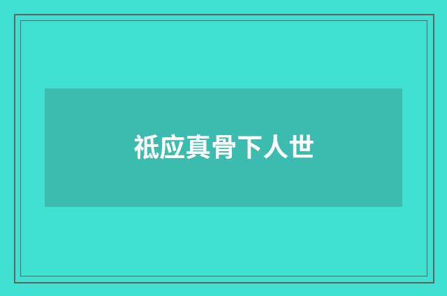 祗应真骨下人世