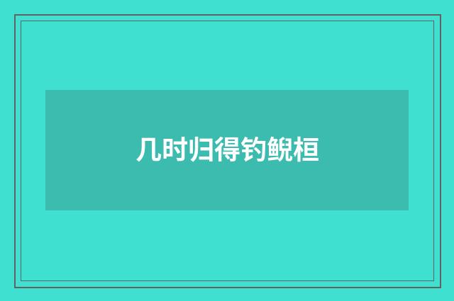 几时归得钓鲵桓
