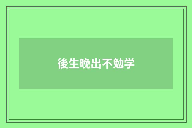 後生晚出不勉学