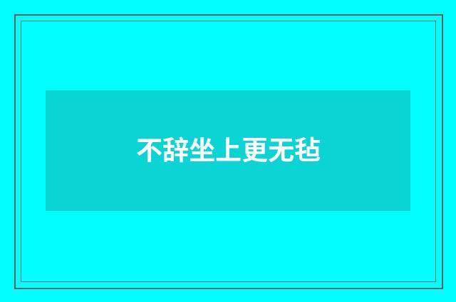 不辞坐上更无毡