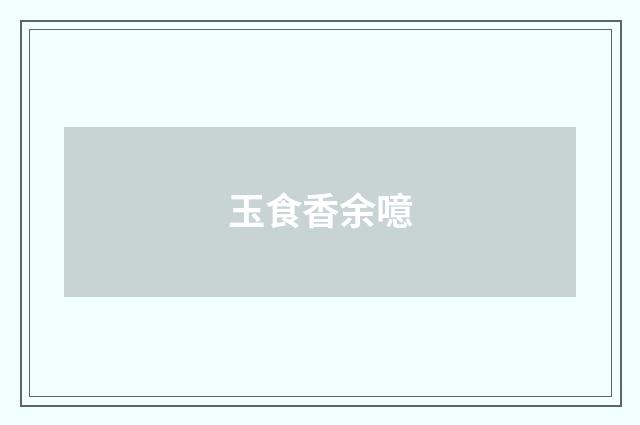 玉食香余噫