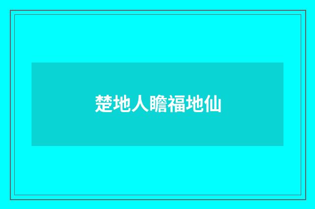 楚地人瞻福地仙