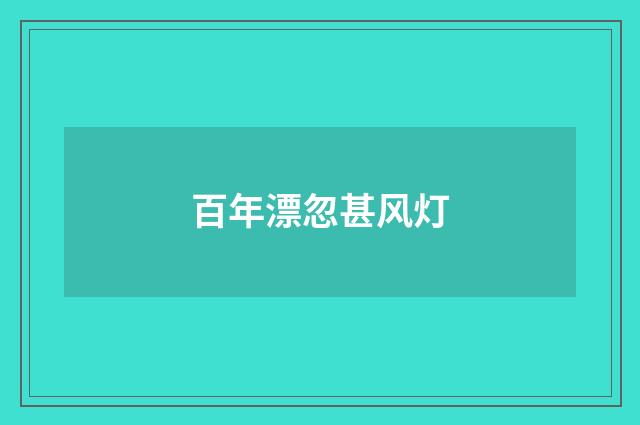 百年漂忽甚风灯