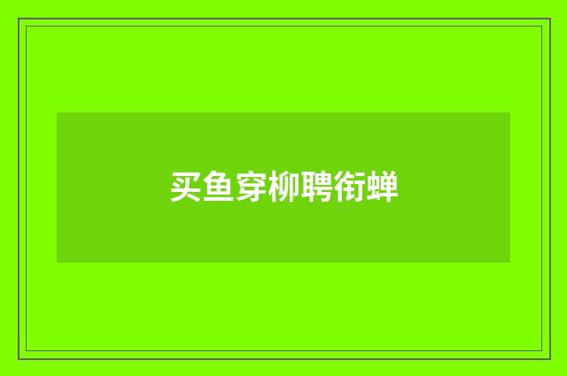买鱼穿柳聘衔蝉