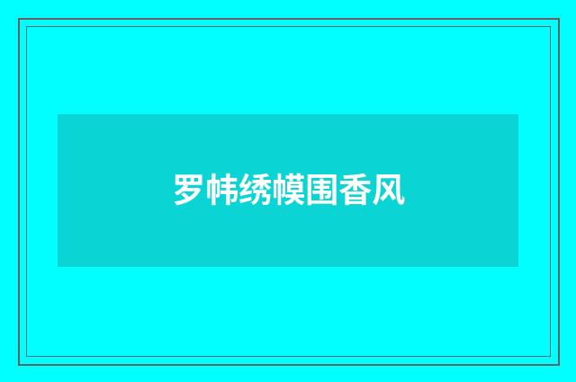 罗帏绣幙围香风