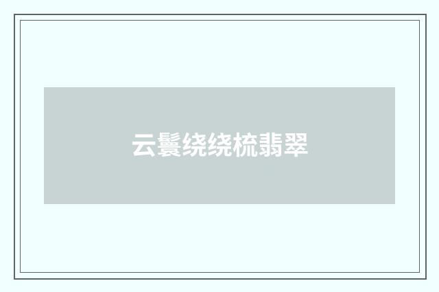 云鬟绕绕梳翡翠