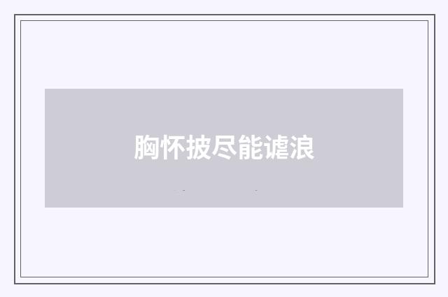 胸怀披尽能谑浪