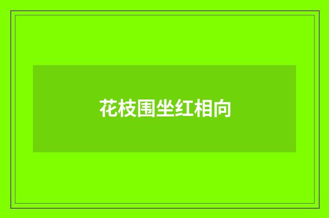 花枝围坐红相向