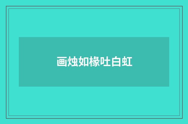 画烛如椽吐白虹