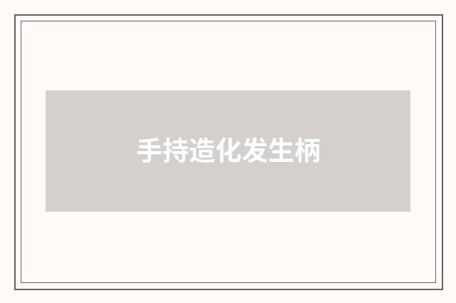 手持造化发生柄