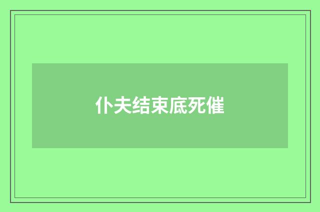 仆夫结束底死催