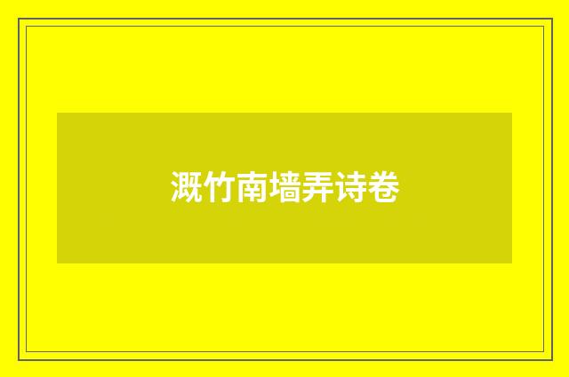 溉竹南墙弄诗卷