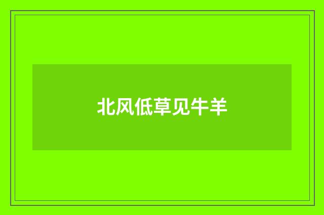 北风低草见牛羊