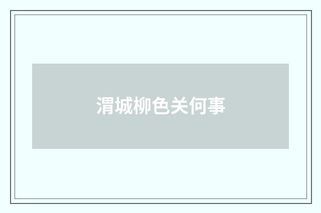 渭城柳色关何事