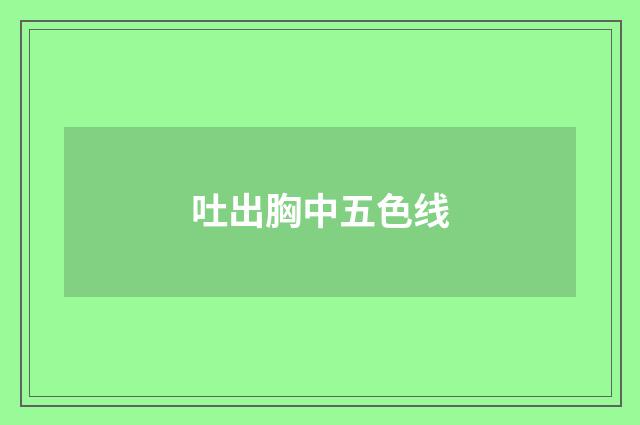 吐出胸中五色线