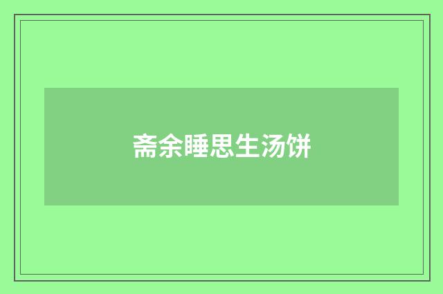斋余睡思生汤饼