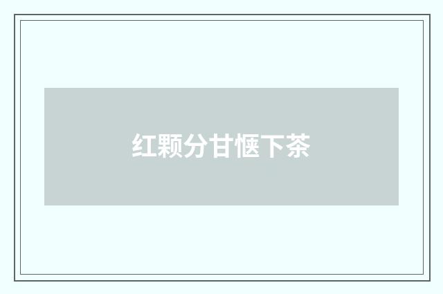红颗分甘惬下茶