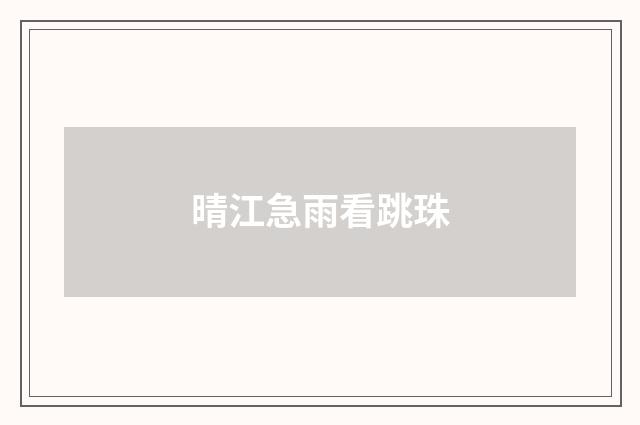 晴江急雨看跳珠
