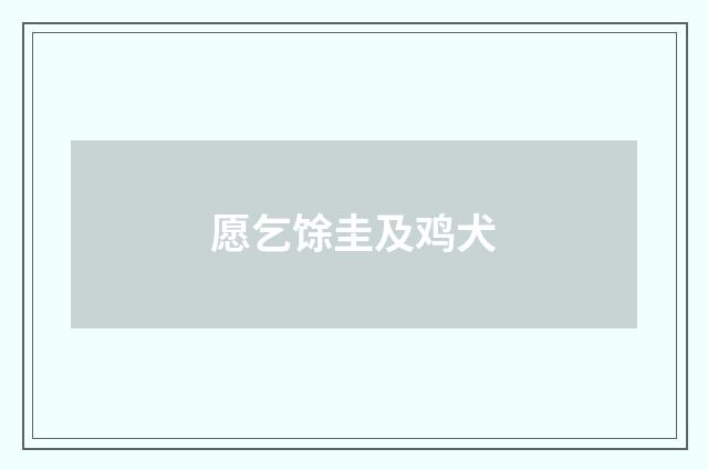愿乞馀圭及鸡犬