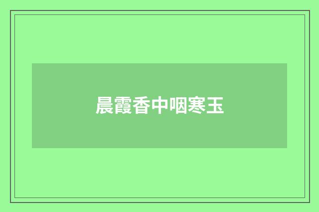 晨霞香中咽寒玉