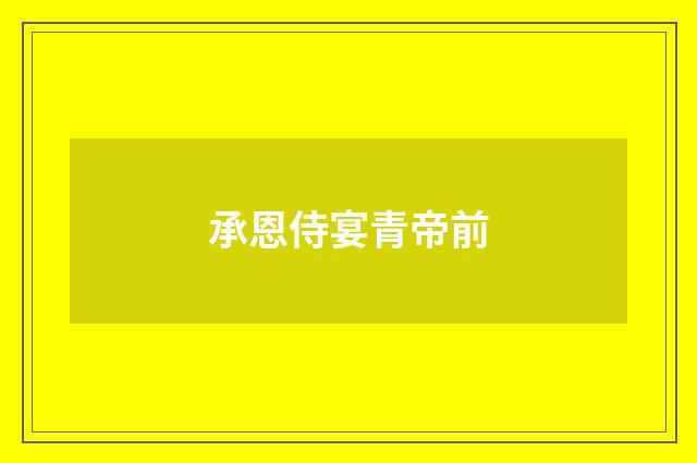 承恩侍宴青帝前