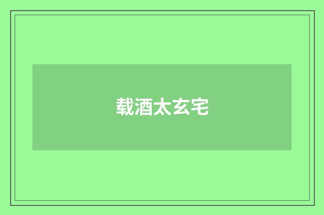 载酒太玄宅