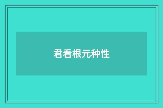君看根元种性