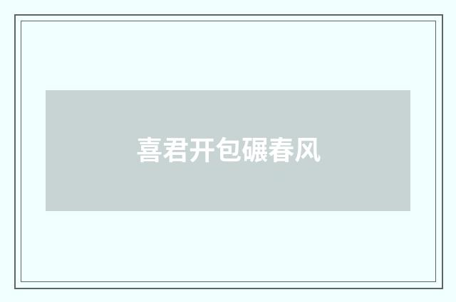 喜君开包碾春风